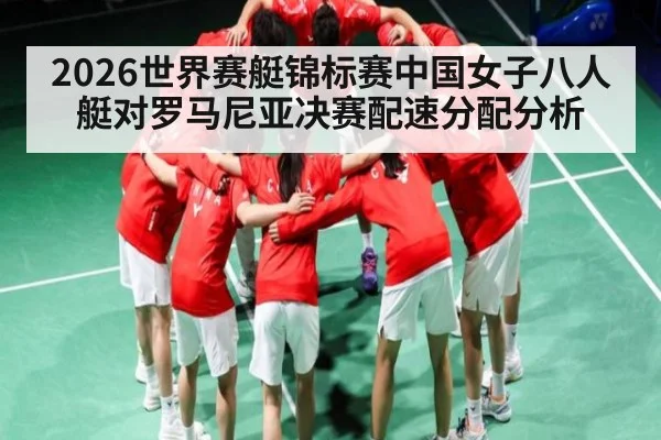 2026世界赛艇锦标赛中国女子八人艇对罗马尼亚决赛配速分配分析